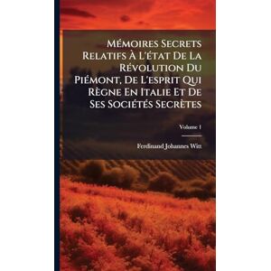 Witt, Ferdinand Johannes Mémoires Secrets Relatifs À L'état De La Révolution Du Piémont, De L'esprit Qui Règne En Italie Et De Ses Sociétés Secrètes Witt, Ferdinand Johannes Mémoires Secrets Relatifs À L'état De La Révolution Du Piémont, De L'esprit Qui Règne En Italie Et De Ses Sociétés Secrètes