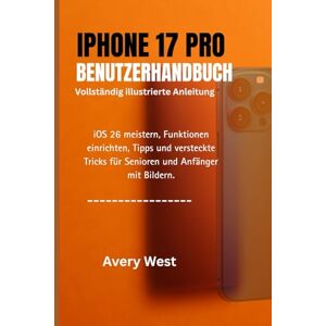 Avery IPHONE 17 PRO BENUTZERHANDBUCH (Vollständig illustrierte Anleitung): iOS 26 meistern, Funktionen einrichten, Tipps und versteckte Tricks für Senioren und Anfänger mit Bildern Avery IPHONE 17 PRO BENUTZERHANDBUCH (Vollständig illustrierte Anleitung): iOS 26 meistern, Funktionen einrichten, Tipps und versteckte Tricks für Senioren und Anfänger mit Bildern