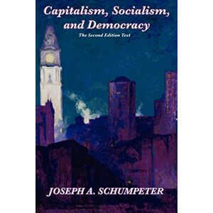 Schumpeter, Joseph Alois A. Capitalism, Socialism, and Democracy (Second Edition Text): Second Edition Text Schumpeter, Joseph Alois A. Capitalism, Socialism, and Democracy (Second Edition Text): Second Edition Text