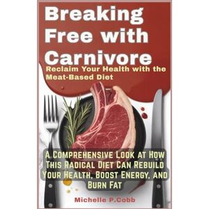 P.Cobb, Michelle Breaking Free with Carnivore: Reclaim Your Health with the Meat-Based Diet: A Comprehensive Look at How This Radical Diet Can Rebuild Your Health, ... Mastering Fitness, Nutrition, and Well-Being) P.Cobb, Michelle Breaking Free with Carnivore: Reclaim Your Health with the Meat-Based Diet: A Comprehensive Look at How This Radical Diet Can Rebuild Your Health, ... Mastering Fitness, Nutrition, and Well-Being)