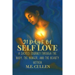 Cullen, M.E. 21 Days of Self Love: A Sacred Journey through the Body, the Hunger, and the Beauty Within Cullen, M.E. 21 Days of Self Love: A Sacred Journey through the Body, the Hunger, and the Beauty Within