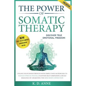 Anne, K. D. The Power of Somatic Therapy: Unlock Your Inner Strength with Simple Tools & Exercises to Manage Stress and Trauma, Cultivate Self-Compassion, & Build Resilience by Awakening the Mind-Body Connection Anne, K. D. The Power of Somatic Therapy: Unlock Your Inner Strength with Simple Tools & Exercises to Manage Stress and Trauma, Cultivate Self-Compassion, & Build Resilience by Awakening the Mind-Body Connection