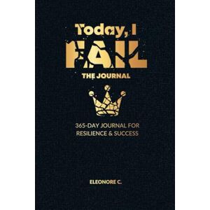 C, Eleonore Today, I FAIL – The Journal: A 365-Day Guide to Growth & Resilience C, Eleonore Today, I FAIL – The Journal: A 365-Day Guide to Growth & Resilience
