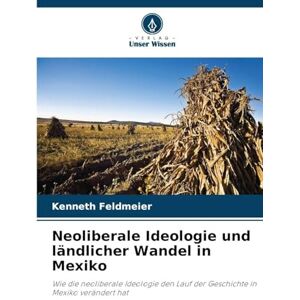 Feldmeier, Kenneth Neoliberale Ideologie und ländlicher Wandel in Mexiko: Wie die neoliberale Ideologie den Lauf der Geschichte in Mexiko verändert hat Feldmeier, Kenneth Neoliberale Ideologie und ländlicher Wandel in Mexiko: Wie die neoliberale Ideologie den Lauf der Geschichte in Mexiko verändert hat