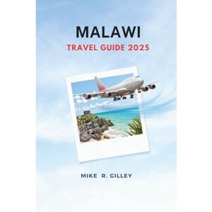 Gilley, Mike R. MALAWI TRAVEL GUIDE 2025: Explore Lake Malawi, National Parks, Local Culture, Safari Adventures, and Travel Tips for First-Time Visitors National ... and Expert Tips for Malawi 2025 Travelers Gilley, Mike R. MALAWI TRAVEL GUIDE 2025: Explore Lake Malawi, National Parks, Local Culture, Safari Adventures, and Travel Tips for First-Time Visitors National ... and Expert Tips for Malawi 2025 Travelers