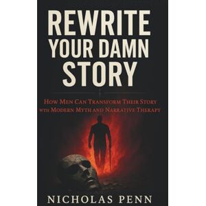 Penn, Nicholas Rewrite Your Damn Story: How Men Can Transform Their Story with Modern Myth and Narrative Therapy Penn, Nicholas Rewrite Your Damn Story: How Men Can Transform Their Story with Modern Myth and Narrative Therapy