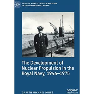 Jones, Gareth Michael The Development of Nuclear Propulsion in the Royal Navy, 1946-1975 (Security, Conflict and Cooperation in the Contemporary World) Jones, Gareth Michael The Development of Nuclear Propulsion in the Royal Navy, 1946-1975 (Security, Conflict and Cooperation in the Contemporary World)