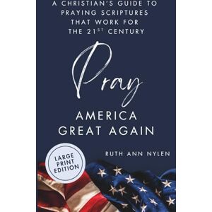 Nylen, Ruth Ann Pray America Great Again: A Christian’s Guide to Praying Scriptures That Work for the 21st Century-LARGE PRINT Nylen, Ruth Ann Pray America Great Again: A Christian’s Guide to Praying Scriptures That Work for the 21st Century-LARGE PRINT