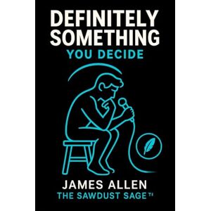 Allen, James Definitely Something, You Decide: Because Common Sense Was Already Taken (Musings of The Sawdust Sage™) Allen, James Definitely Something, You Decide: Because Common Sense Was Already Taken (Musings of The Sawdust Sage™)