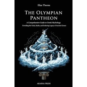Thorne, Elias The Olympian Pantheon: A Comprehensive Guide to Greek Mythology: Unveiling the Gods, Myths, and Enduring Legacy of Ancient Greece: 9 (Gods of the World: Ancient Pantheons and Divine Myths) Thorne, Elias The Olympian Pantheon: A Comprehensive Guide to Greek Mythology: Unveiling the Gods, Myths, and Enduring Legacy of Ancient Greece: 9 (Gods of the World: Ancient Pantheons and Divine Myths)