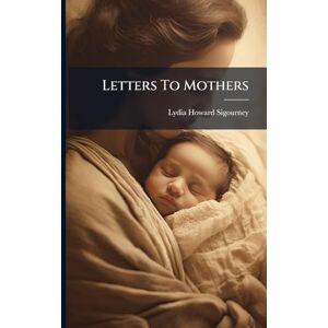 Sigourney, Lydia Howard Letters To Mothers Sigourney, Lydia Howard Letters To Mothers