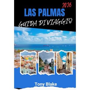 Blake, Tony LAS PALMAS GUIDA DI VIAGGIO 2026: Scopri l'anima di Gran Canaria Una guida turistica completa alla gemma costiera delle Isole Canarie Blake, Tony LAS PALMAS GUIDA DI VIAGGIO 2026: Scopri l'anima di Gran Canaria Una guida turistica completa alla gemma costiera delle Isole Canarie