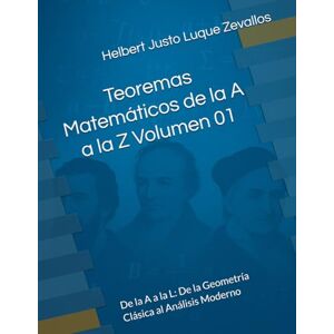 Luque Zevallos, Helbert Justo Teoremas Matemáticos de la A a la Z Volumen 01: De la A a la L: De la Geometría Clásica al Análisis Moderno: 7 (Fundamentos y Aplicaciones Matemáticas: Teoría Avanzada y Modelos Prácticos) Luque Zevallos, Helbert Justo Teoremas Matemáticos de la A a la Z Volumen 01: De la A a la L: De la Geometría Clásica al Análisis Moderno: 7 (Fundamentos y Aplicaciones Matemáticas: Teoría Avanzada y Modelos Prácticos)
