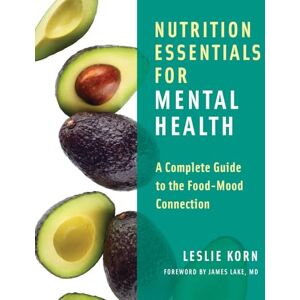 Leslie Korn Nutrition Essentials for Mental Health: A Complete Guide to the Food-Mood Connection Leslie Korn Nutrition Essentials for Mental Health: A Complete Guide to the Food-Mood Connection