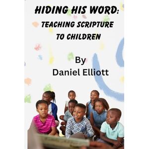 Elliott, Daniel Hiding His Word: Teaching Scripture To Children Elliott, Daniel Hiding His Word: Teaching Scripture To Children