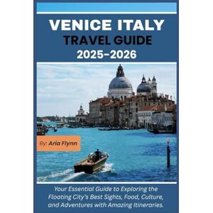 Flynn, Aria VENICE ITALY TRAVEL GUIDE 2025-2026: Your Essential Guide to Exploring the Floating City’s Best Sights, Food, Culture, and Adventures with Amazing Itineraries. Flynn, Aria VENICE ITALY TRAVEL GUIDE 2025-2026: Your Essential Guide to Exploring the Floating City’s Best Sights, Food, Culture, and Adventures with Amazing Itineraries.