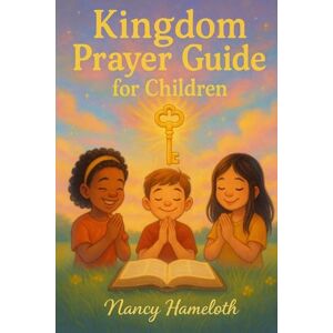 Hameloth, Nancy Jean Kingdom Prayer Guide for Children: Teaching Kingdom Keys To Pray With Confidence And Boldness Hameloth, Nancy Jean Kingdom Prayer Guide for Children: Teaching Kingdom Keys To Pray With Confidence And Boldness