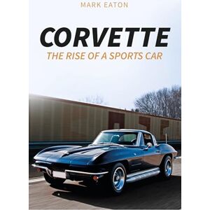 Eaton, Mark Corvette: The Rise of a Sports Car Eaton, Mark Corvette: The Rise of a Sports Car