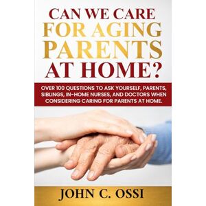 Ossi, John C. Can We Care for Aging Parents at Home?: Questions to ask, parents, doctors, siblings and yourself, while preparing to assist aging parents. Ossi, John C. Can We Care for Aging Parents at Home?: Questions to ask, parents, doctors, siblings and yourself, while preparing to assist aging parents.