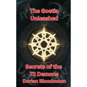 Bloodmoon, Dorian The Goetia Unleashed: Secrets of the 72 Demons (The Goetic Anthology of Dorian Bloodmoon) Bloodmoon, Dorian The Goetia Unleashed: Secrets of the 72 Demons (The Goetic Anthology of Dorian Bloodmoon)