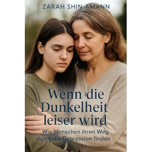 Amann, Zarah Shin Wenn die Dunkelheit leiser wird...: Wie Menschen ihren Weg durch die Depression finden – Geschichten der Hoffnung und Heilung Amann, Zarah Shin Wenn die Dunkelheit leiser wird...: Wie Menschen ihren Weg durch die Depression finden – Geschichten der Hoffnung und Heilung