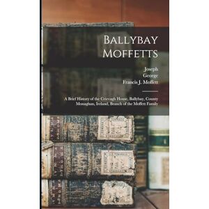 Moffett, George 1864- Ballybay Moffetts: A Brief History of the Crievagh House, Ballybay, County Monaghan, Ireland, Branch of the Moffett Family Moffett, George 1864- Ballybay Moffetts: A Brief History of the Crievagh House, Ballybay, County Monaghan, Ireland, Branch of the Moffett Family