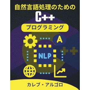 カレブ・アルゴロ 自然言語処理のためのC++プログラミング: テキストコンテンツを構造化および分類するための実際のツール (究極のC++開発者シリーズ) カレブ・アルゴロ 自然言語処理のためのC++プログラミング: テキストコンテンツを構造化および分類するための実際のツール (究極のC++開発者シリーズ)