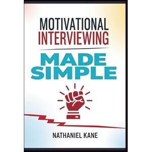 Kane, Nathaniel Motivational Interviewing Made Simple: A Practical Step-by-Step Handbook for Helping People Change, Break Bad Habits, and Unlock Their True Potential Kane, Nathaniel Motivational Interviewing Made Simple: A Practical Step-by-Step Handbook for Helping People Change, Break Bad Habits, and Unlock Their True Potential