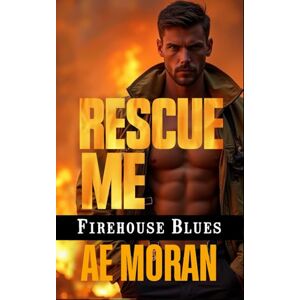 Moran, A.E. Rescue Me: A Steamy Contemporary Firefighter Rescue Alpha Male Workplace Romance: 2 (Firehouse Blues) Moran, A.E. Rescue Me: A Steamy Contemporary Firefighter Rescue Alpha Male Workplace Romance: 2 (Firehouse Blues)
