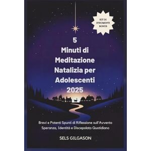 Gilgason, Sels 5 Minuti di Meditazione Natalizia per Adolescenti 2025: Brevi e Potenti Spunti di Riflessione sull'Avvento Speranza, Identità e Discepolato Quotidiano Gilgason, Sels 5 Minuti di Meditazione Natalizia per Adolescenti 2025: Brevi e Potenti Spunti di Riflessione sull'Avvento Speranza, Identità e Discepolato Quotidiano