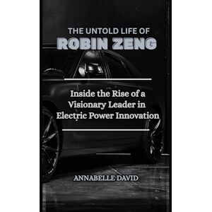 David, Annabelle THE UNTOLD LIFE OF ROBIN ZENG: Inside the Rise of a Visionary Leader in Electric Power Innovation (The lives and legacies of the world's billionaire entrepreneurs and what you don't know about them) David, Annabelle THE UNTOLD LIFE OF ROBIN ZENG: Inside the Rise of a Visionary Leader in Electric Power Innovation (The lives and legacies of the world's billionaire entrepreneurs and what you don't know about them)