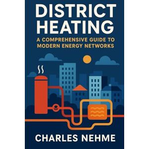 Nehme, Charles District Heating: A Comprehensive Guide to Modern Energy Networks Nehme, Charles District Heating: A Comprehensive Guide to Modern Energy Networks