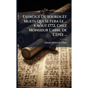 L'Epã(c)E, Charles-Michel de Exercice De Sourds Et Muets Qui Se Fera Le ... 4 Aôut 1772, Chez Monsieur L'abbe De L'Ã(c)pÃ(c)e ... L'Epã(c)E, Charles-Michel de Exercice De Sourds Et Muets Qui Se Fera Le ... 4 Aôut 1772, Chez Monsieur L'abbe De L'Ã(c)pÃ(c)e ...