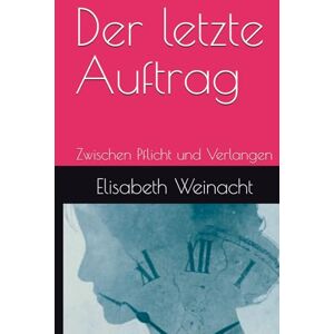 Weinacht, Elisabeth Der letzte Auftrag: Zwischen Pflicht und Verlangen Weinacht, Elisabeth Der letzte Auftrag: Zwischen Pflicht und Verlangen