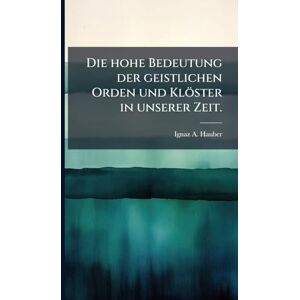 Hauber, Ignaz A Die hohe Bedeutung der geistlichen Orden und Klöster in unserer Zeit. Hauber, Ignaz A Die hohe Bedeutung der geistlichen Orden und Klöster in unserer Zeit.