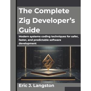 Langston, Eric J. The Complete Zig Developer’s Guide: Modern systems coding techniques for safer, faster, and predictable software development (The Future Architect Series) Langston, Eric J. The Complete Zig Developer’s Guide: Modern systems coding techniques for safer, faster, and predictable software development (The Future Architect Series)