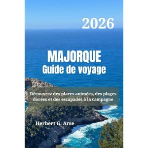Arse, Herbert G. MAJORQUE Guide de voyage 2026: Découvrez des places animées, des plages dorées et des escapades à la campagne Arse, Herbert G. MAJORQUE Guide de voyage 2026: Découvrez des places animées, des plages dorées et des escapades à la campagne