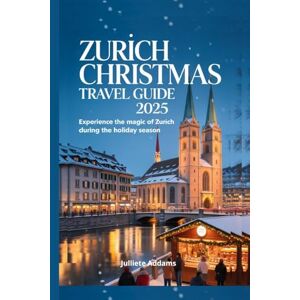 Addams, Juliette Zurich Christmas Travel Guide 2025: Experience the Magic of Zurich During the Holiday Season Addams, Juliette Zurich Christmas Travel Guide 2025: Experience the Magic of Zurich During the Holiday Season