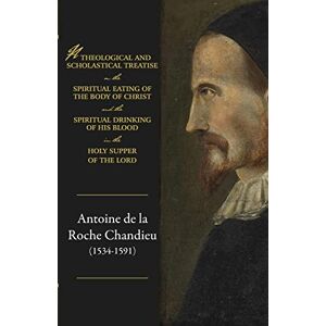 de Chandieu, Antoine A theological and scholastical treatise, on the spiritual eating of the body of Christ, and the spiritual drinking of His blood, in the Holy Supper of the Lord de Chandieu, Antoine A theological and scholastical treatise, on the spiritual eating of the body of Christ, and the spiritual drinking of His blood, in the Holy Supper of the Lord