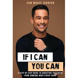 Wages Johnson, Sam If I Can, You Can.: A STEP BY STEP GUIDE TO ADDICTION TREATMENT FROM SOMEONE WHO’S BEEN THERE Wages Johnson, Sam If I Can, You Can.: A STEP BY STEP GUIDE TO ADDICTION TREATMENT FROM SOMEONE WHO’S BEEN THERE