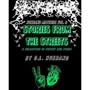Husband, D L Husband Material Volume I: Stories From The Streets: A collection of poetry and prose Husband, D L Husband Material Volume I: Stories From The Streets: A collection of poetry and prose
