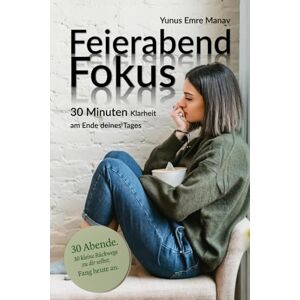 Manav, Yunus Emre Feierabend Fokus: 30 Minuten Klarheit am Ende deines Tages (Digital Klar: Mit Fokus & Achtsamkeit durch den Alltag) Manav, Yunus Emre Feierabend Fokus: 30 Minuten Klarheit am Ende deines Tages (Digital Klar: Mit Fokus & Achtsamkeit durch den Alltag)