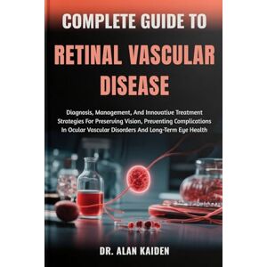 KAIDEN, DR. ALAN COMPLETE GUIDE TO RETINAL VASCULAR DISEASE: Diagnosis, Management, And Innovative Treatment Strategies For Preserving Vision, Preventing Complications ... Vascular Disorders And Long-Term Eye Health KAIDEN, DR. ALAN COMPLETE GUIDE TO RETINAL VASCULAR DISEASE: Diagnosis, Management, And Innovative Treatment Strategies For Preserving Vision, Preventing Complications ... Vascular Disorders And Long-Term Eye Health