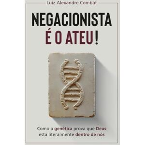 Combat, Luiz Alexandre Negacionista é o ateu!: Como a genética prova que Deus está literalmente dentro de nós muito além do criacionismo e design inteligente (TDI) Combat, Luiz Alexandre Negacionista é o ateu!: Como a genética prova que Deus está literalmente dentro de nós muito além do criacionismo e design inteligente (TDI)