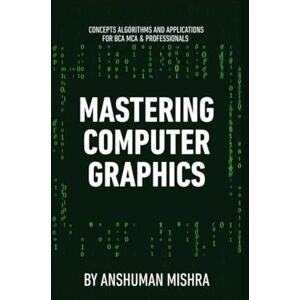 Mishra, Anshuman Mastering computer graphics: Concepts algorithms and applications for bca mca & professionals (Computer Science core theory) Mishra, Anshuman Mastering computer graphics: Concepts algorithms and applications for bca mca & professionals (Computer Science core theory)