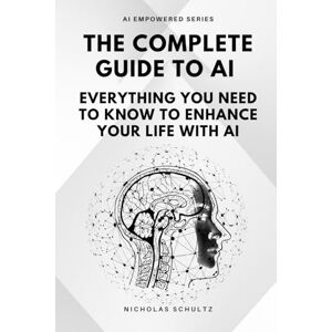 Schultz, Nicholas The Complete Guide to AI: Everything You Need to Know to Enhance Your Life With AI (AI Empowered Series) Schultz, Nicholas The Complete Guide to AI: Everything You Need to Know to Enhance Your Life With AI (AI Empowered Series)