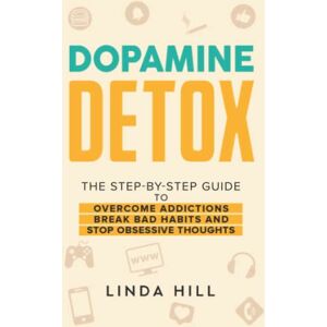 Hill, Linda Dopamine Detox: A Step-by-Step Guide to Overcome Addictions, Break Bad Habits, and Stop Obsessive Thoughts (Mental Wellness) Hill, Linda Dopamine Detox: A Step-by-Step Guide to Overcome Addictions, Break Bad Habits, and Stop Obsessive Thoughts (Mental Wellness)