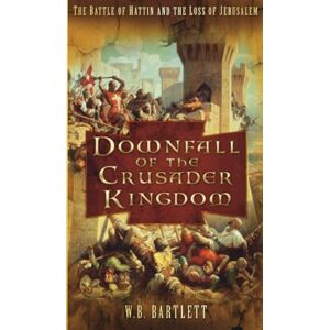 Bartlett, W B Downfall of the Crusader Kingdom: The Battle of Hattin and the Loss of Jerusalem Bartlett, W B Downfall of the Crusader Kingdom: The Battle of Hattin and the Loss of Jerusalem