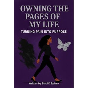 Spivey, Staci D Owning the pages of my life: Turning pain into purpose Spivey, Staci D Owning the pages of my life: Turning pain into purpose