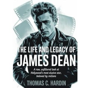 C. Hardin, Thomas The Life and Legacy of James Dean: Rebel Without a Cause: A Raw, Unfiltered Look at Hollywood’s Most Elusive Star, Beloved by Millions C. Hardin, Thomas The Life and Legacy of James Dean: Rebel Without a Cause: A Raw, Unfiltered Look at Hollywood’s Most Elusive Star, Beloved by Millions